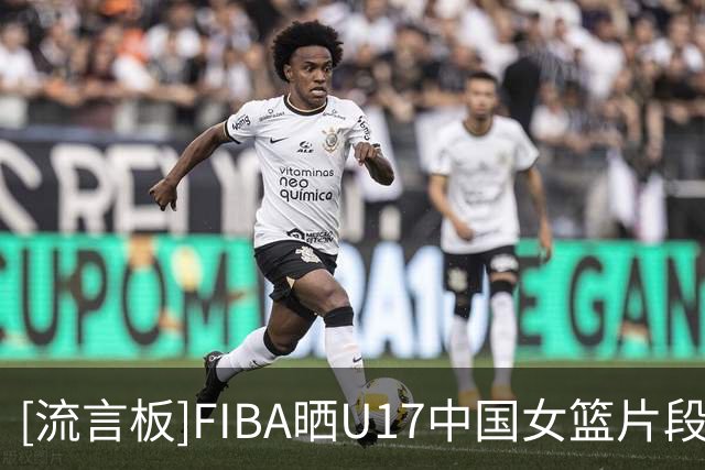 [流言板]FIBA晒U17中国女篮片段：这招好像有点似曾相识